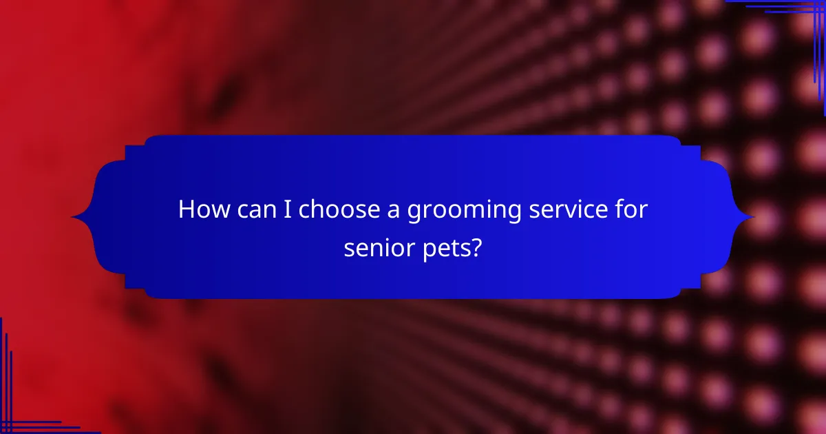 How can I choose a grooming service for senior pets?
