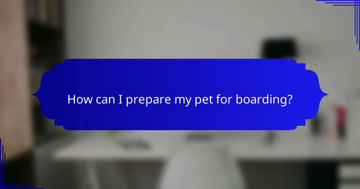 How can I prepare my pet for boarding?