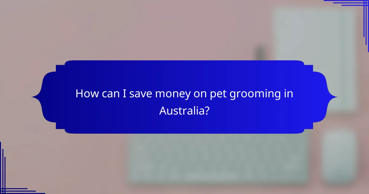 How can I save money on pet grooming in Australia?