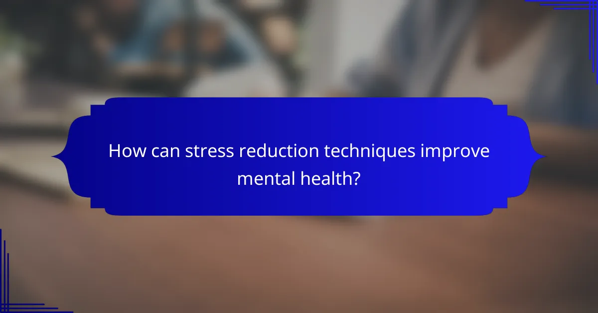 How can stress reduction techniques improve mental health?