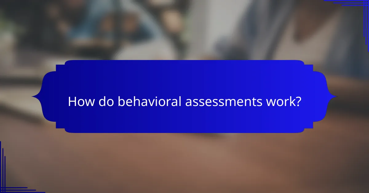 How do behavioral assessments work?
