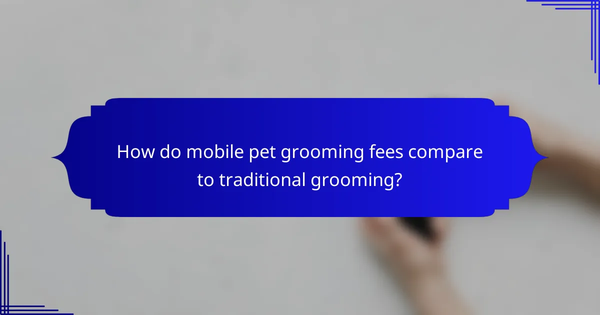 How do mobile pet grooming fees compare to traditional grooming?