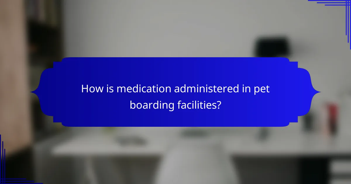 How is medication administered in pet boarding facilities?