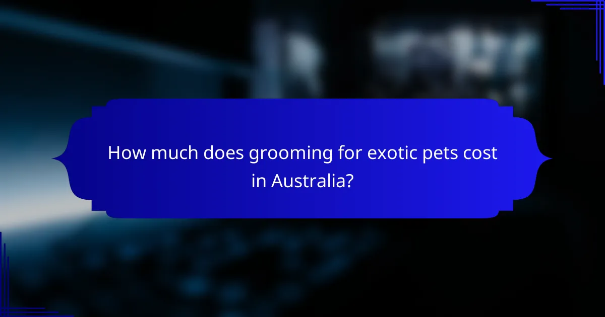 How much does grooming for exotic pets cost in Australia?