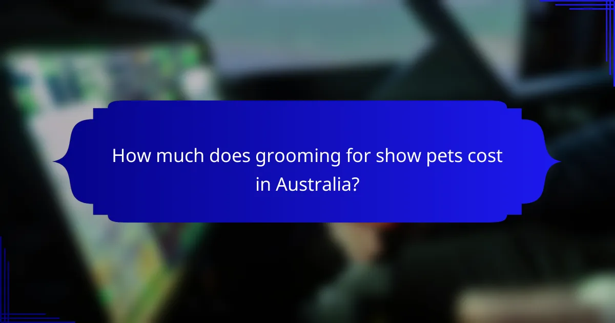 How much does grooming for show pets cost in Australia?