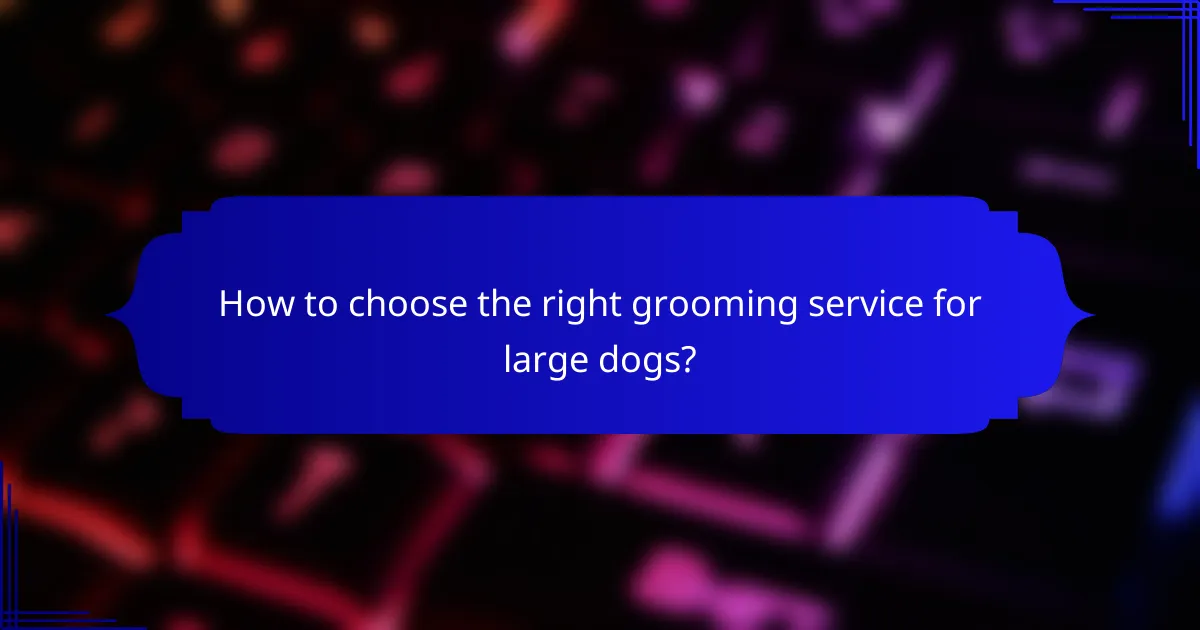 How to choose the right grooming service for large dogs?