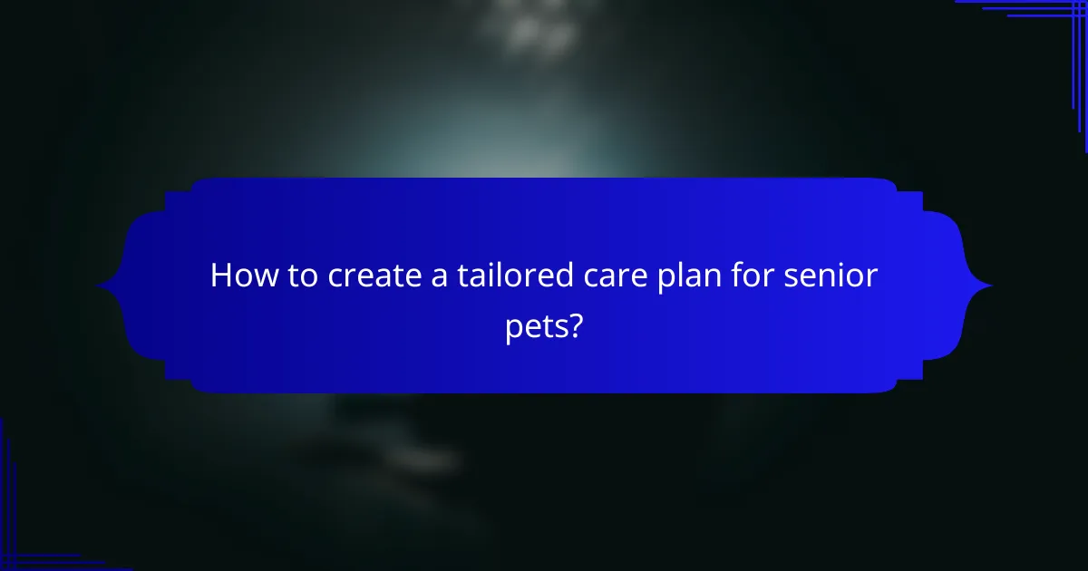 How to create a tailored care plan for senior pets?