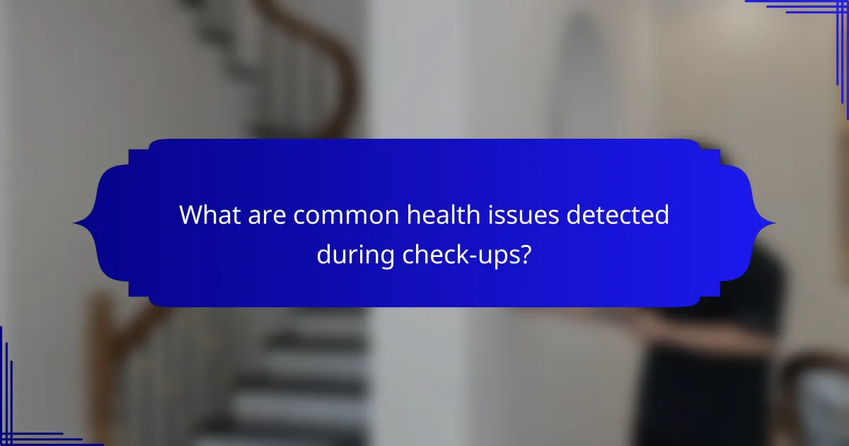 What are common health issues detected during check-ups?