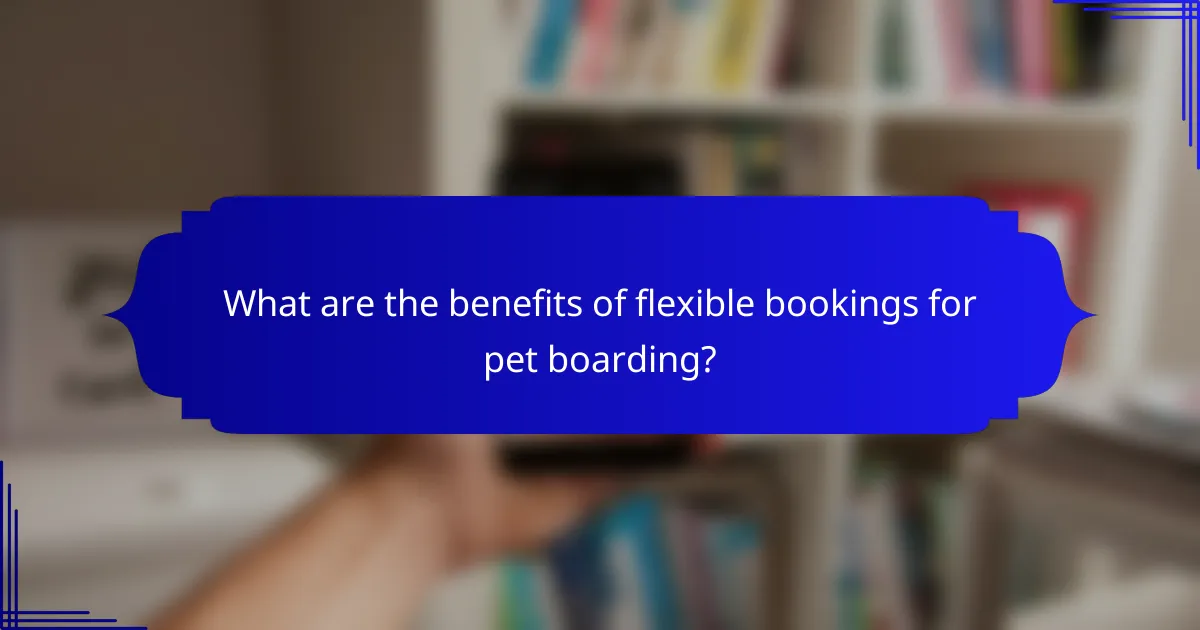 What are the benefits of flexible bookings for pet boarding?