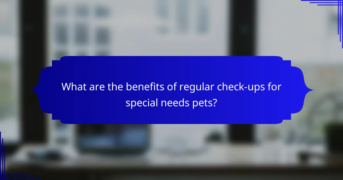 What are the benefits of regular check-ups for special needs pets?