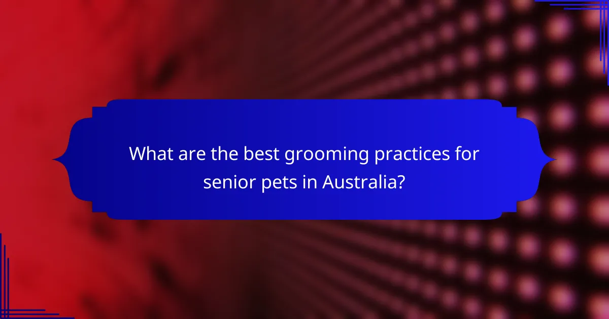 What are the best grooming practices for senior pets in Australia?