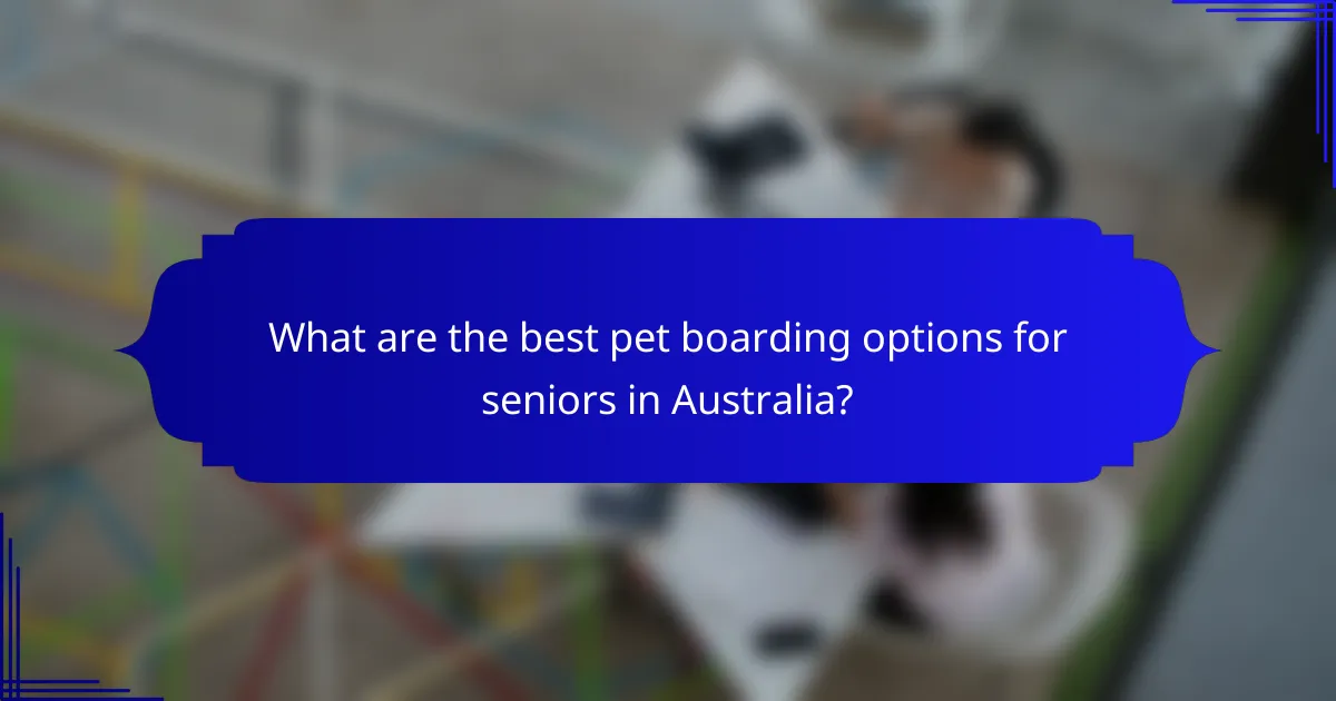 What are the best pet boarding options for seniors in Australia?