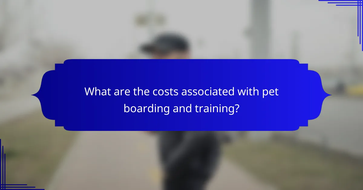 What are the costs associated with pet boarding and training?