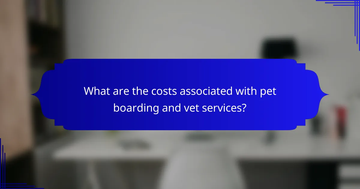 What are the costs associated with pet boarding and vet services?