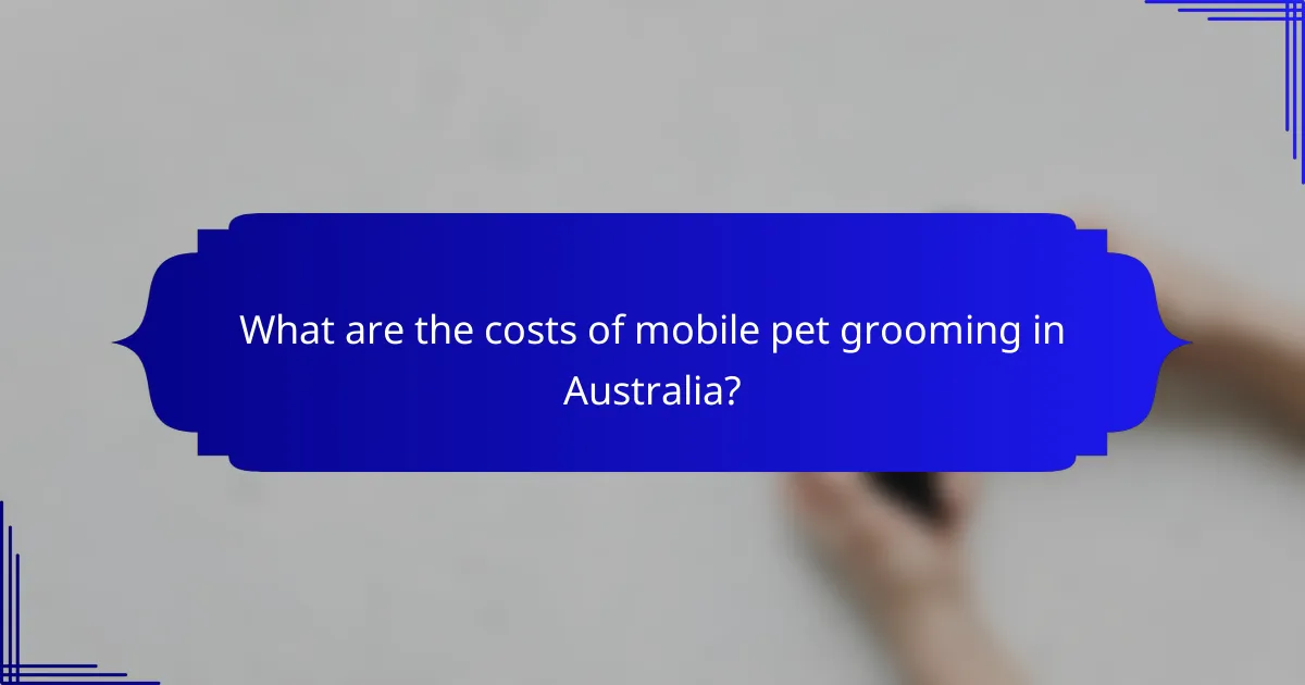 What are the costs of mobile pet grooming in Australia?