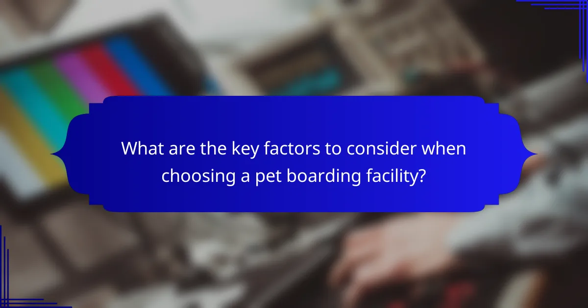 What are the key factors to consider when choosing a pet boarding facility?