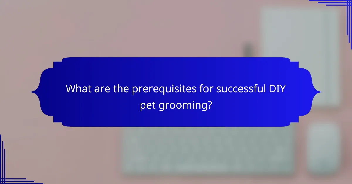 What are the prerequisites for successful DIY pet grooming?