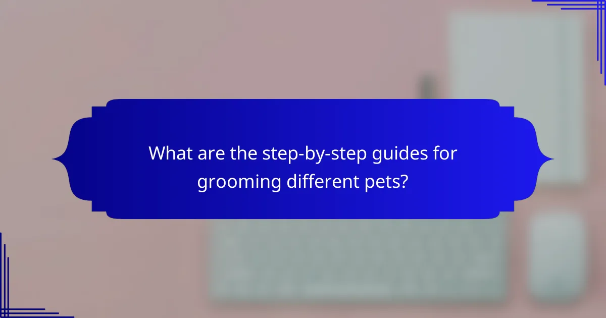 What are the step-by-step guides for grooming different pets?
