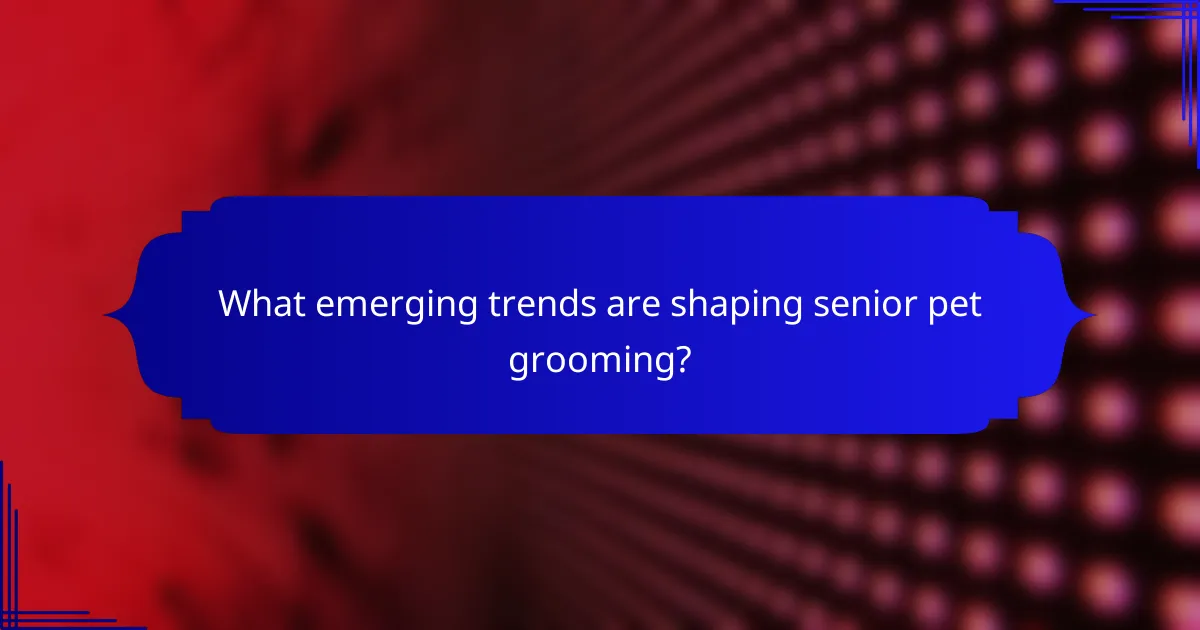 What emerging trends are shaping senior pet grooming?
