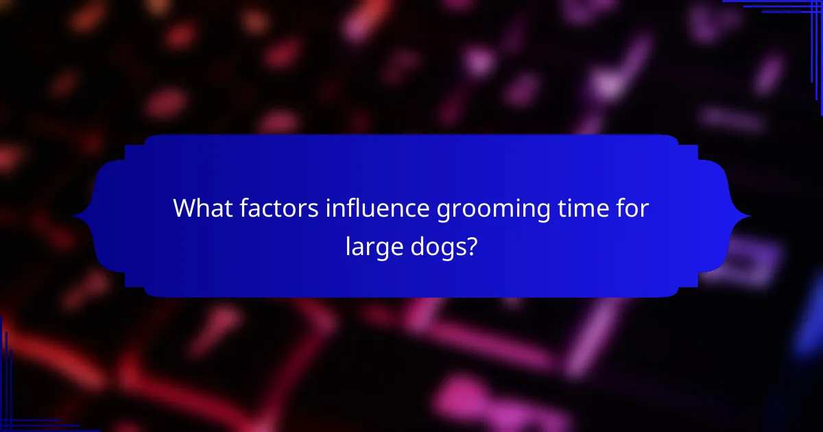 What factors influence grooming time for large dogs?