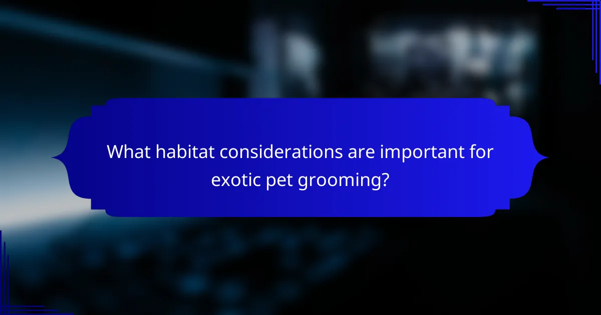 What habitat considerations are important for exotic pet grooming?