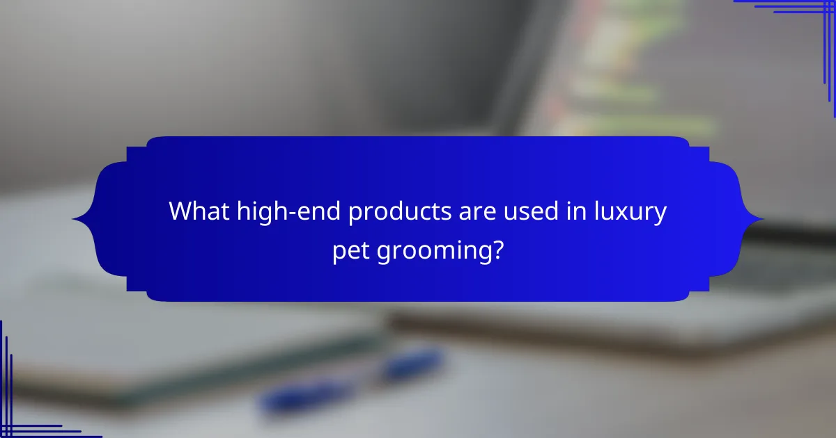 What high-end products are used in luxury pet grooming?