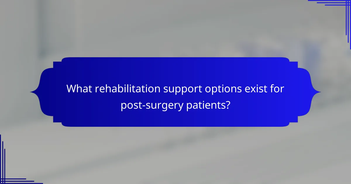 What rehabilitation support options exist for post-surgery patients?