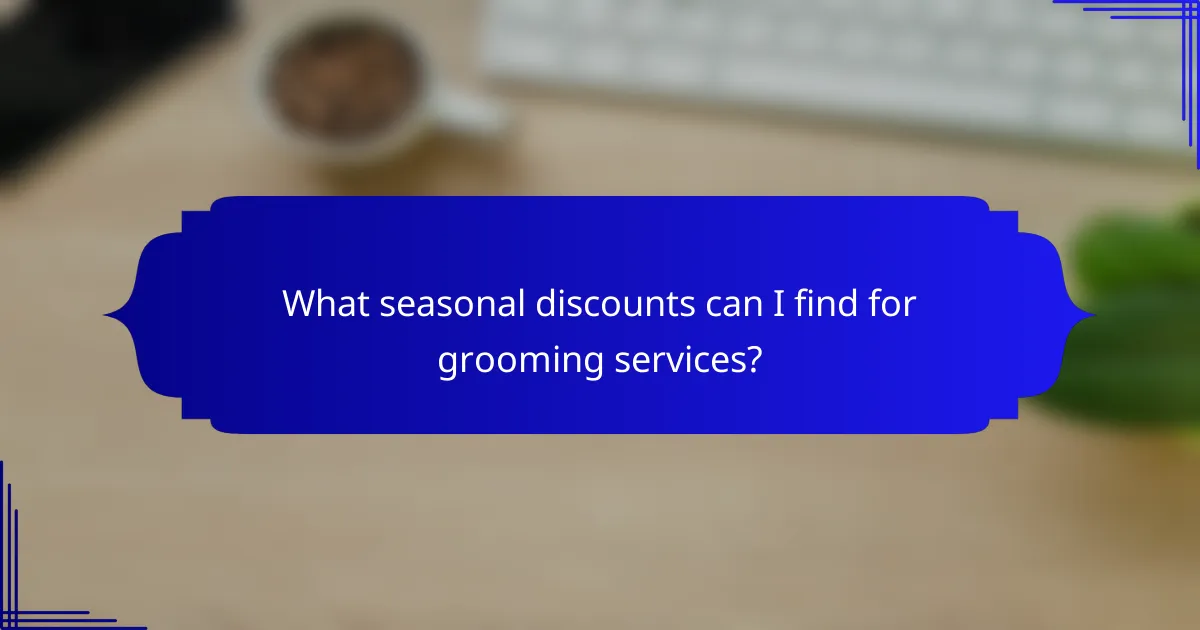 What seasonal discounts can I find for grooming services?
