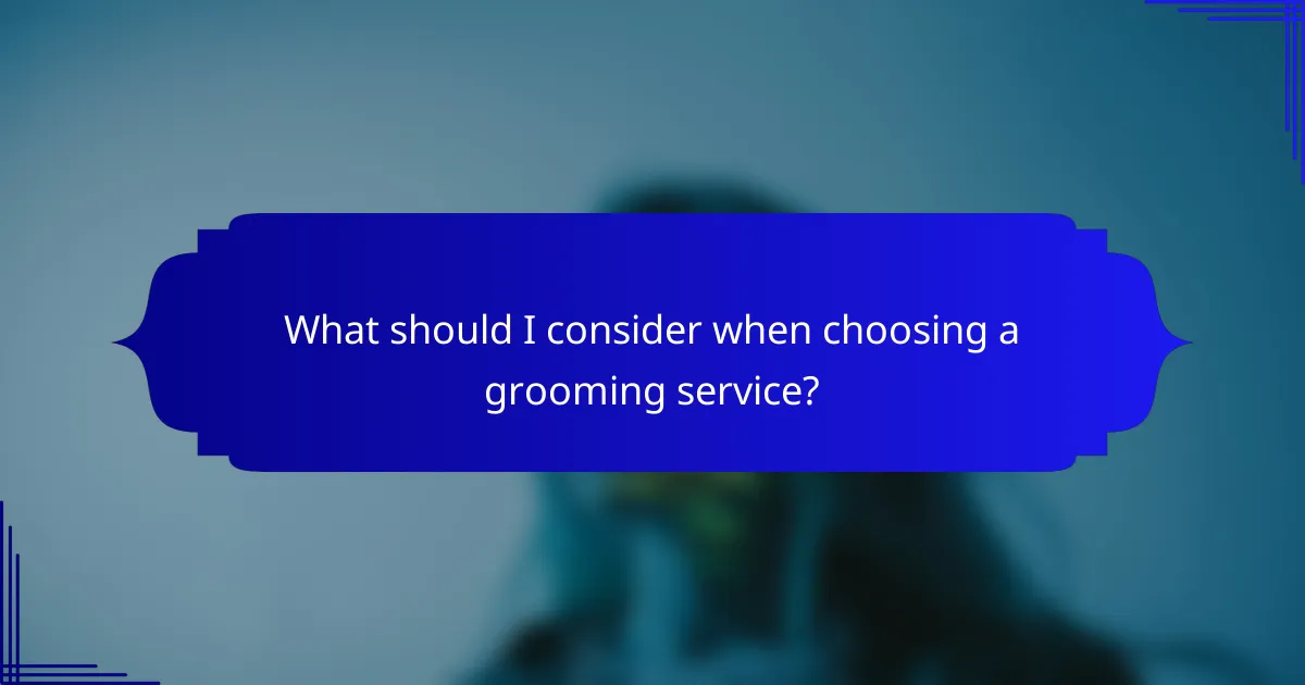What should I consider when choosing a grooming service?