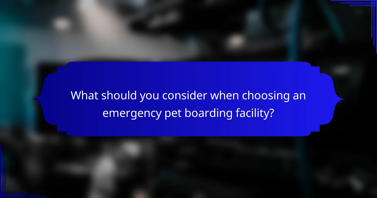 What should you consider when choosing an emergency pet boarding facility?