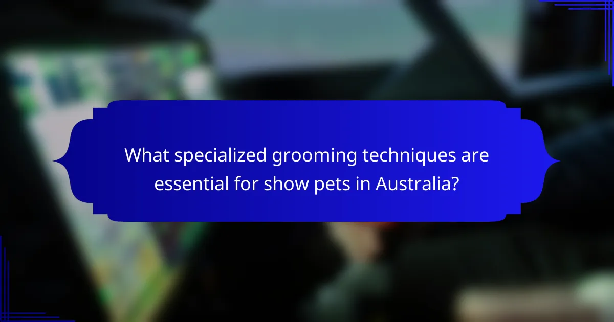 What specialized grooming techniques are essential for show pets in Australia?
